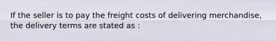 If the seller is to pay the freight costs of delivering merchandise, the delivery terms are stated as :