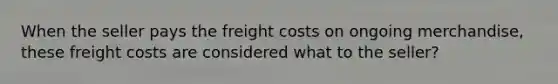 When the seller pays the freight costs on ongoing merchandise, these freight costs are considered what to the seller?