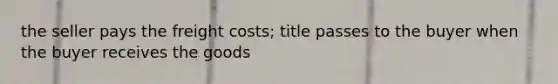 the seller pays the freight costs; title passes to the buyer when the buyer receives the goods