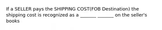 If a SELLER pays the SHIPPING COST(FOB Destination) the shipping cost is recognized as a _______ _______ on the seller's books