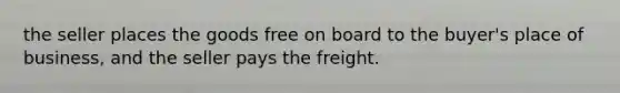 the seller places the goods free on board to the buyer's place of business, and the seller pays the freight.