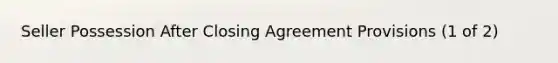 Seller Possession After Closing Agreement Provisions (1 of 2)