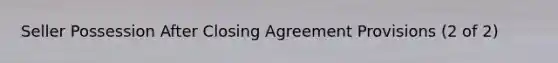 Seller Possession After Closing Agreement Provisions (2 of 2)