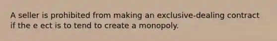 A seller is prohibited from making an exclusive-dealing contract if the e ect is to tend to create a monopoly.