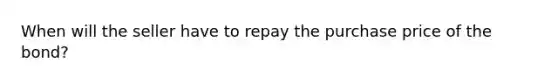 When will the seller have to repay the purchase price of the bond?