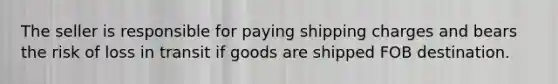 The seller is responsible for paying shipping charges and bears the risk of loss in transit if goods are shipped FOB destination.