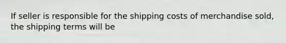 If seller is responsible for the shipping costs of merchandise sold, the shipping terms will be