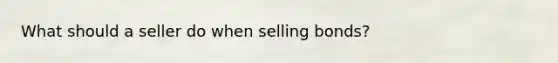 What should a seller do when selling bonds?