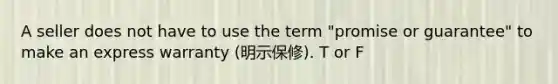 A seller does not have to use the term "promise or guarantee" to make an express warranty (明示保修). T or F