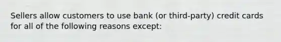 Sellers allow customers to use bank (or third-party) credit cards for all of the following reasons except: