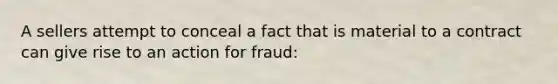 A sellers attempt to conceal a fact that is material to a contract can give rise to an action for fraud: