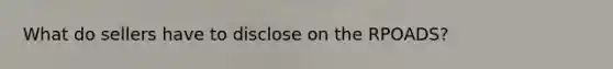 What do sellers have to disclose on the RPOADS?