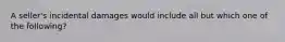 A seller's incidental damages would include all but which one of the following?