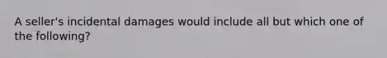 A seller's incidental damages would include all but which one of the following?