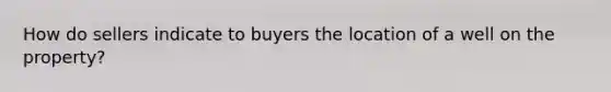 How do sellers indicate to buyers the location of a well on the property?