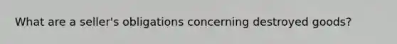 What are a seller's obligations concerning destroyed goods?