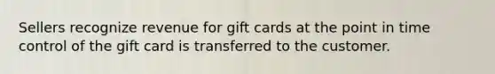 Sellers recognize revenue for gift cards at the point in time control of the gift card is transferred to the customer.