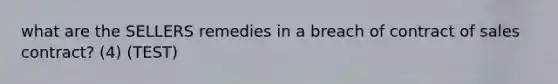 what are the SELLERS remedies in a breach of contract of sales contract? (4) (TEST)