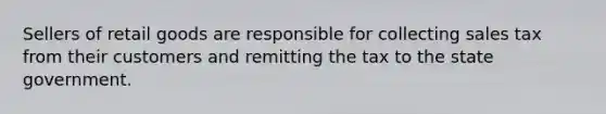 Sellers of retail goods are responsible for collecting sales tax from their customers and remitting the tax to the state government.