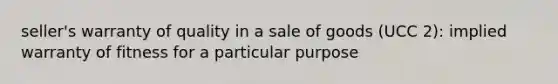 seller's warranty of quality in a sale of goods (UCC 2): implied warranty of fitness for a particular purpose