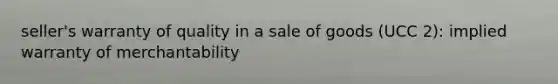 seller's warranty of quality in a sale of goods (UCC 2): implied warranty of merchantability