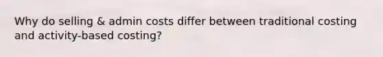 Why do selling & admin costs differ between traditional costing and activity-based costing?