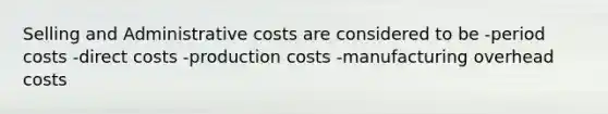 Selling and Administrative costs are considered to be -period costs -direct costs -production costs -manufacturing overhead costs