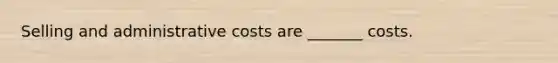 Selling and administrative costs are _______ costs.