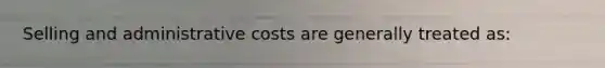 Selling and administrative costs are generally treated as: