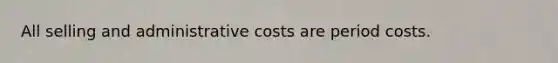 All selling and administrative costs are period costs.