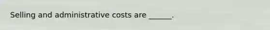 Selling and administrative costs are ______.