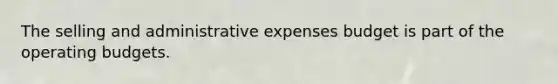 The selling and administrative expenses budget is part of the operating budgets.