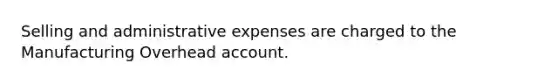 Selling and administrative expenses are charged to the Manufacturing Overhead account.