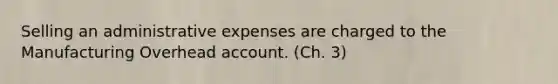 Selling an administrative expenses are charged to the Manufacturing Overhead account. (Ch. 3)