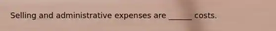 Selling and administrative expenses are ______ costs.