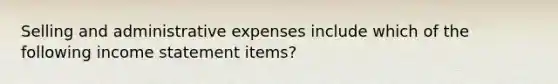 Selling and administrative expenses include which of the following <a href='https://www.questionai.com/knowledge/kCPMsnOwdm-income-statement' class='anchor-knowledge'>income statement</a> items?