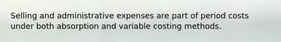 Selling and administrative expenses are part of period costs under both absorption and variable costing methods.