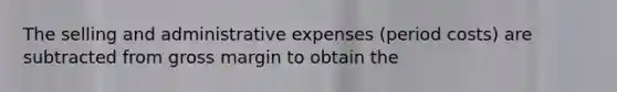 The selling and administrative expenses (period costs) are subtracted from gross margin to obtain the