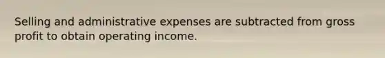 Selling and administrative expenses are subtracted from gross profit to obtain operating income.