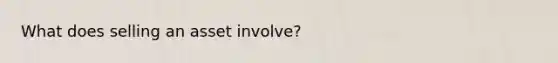 What does selling an asset involve?