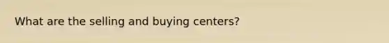 What are the selling and buying centers?