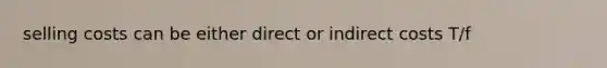 selling costs can be either direct or indirect costs T/f