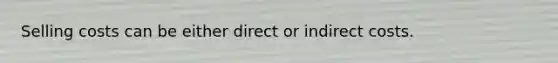 Selling costs can be either direct or indirect costs.