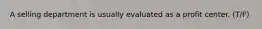 A selling department is usually evaluated as a profit center. (T/F)