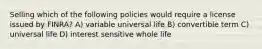 Selling which of the following policies would require a license issued by FINRA? A) variable universal life B) convertible term C) universal life D) interest sensitive whole life