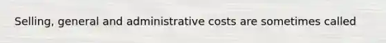 Selling, general and administrative costs are sometimes called