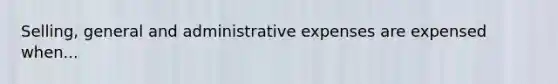 Selling, general and administrative expenses are expensed when...