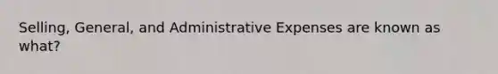 Selling, General, and Administrative Expenses are known as what?