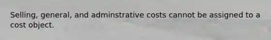 Selling, general, and adminstrative costs cannot be assigned to a cost object.