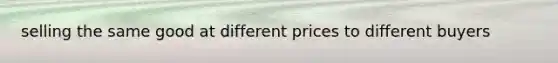 selling the same good at different prices to different buyers